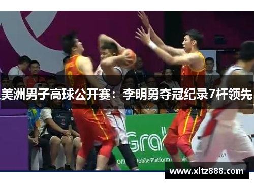 美洲男子高球公开赛：李明勇夺冠纪录7杆领先