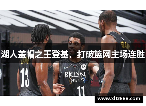 湖人盖帽之王登基，打破篮网主场连胜