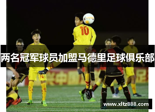 两名冠军球员加盟马德里足球俱乐部